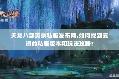 天龙八部英豪私服发布网,如何找到靠谱的私服版本和玩法攻略? 天龙八部英豪私服发布网,如何找到靠谱的私服版本和玩法攻略?