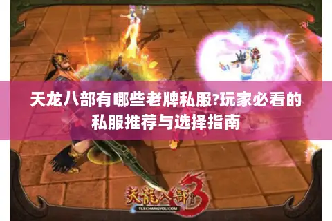 天龙八部有哪些老牌私服?玩家必看的私服推荐与选择指南 天龙八部有哪些老牌私服?玩家必看的私服推荐与选择指南