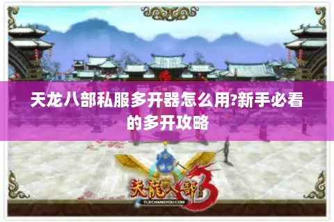 天龙八部私服多开器怎么用?新手必看的多开攻略