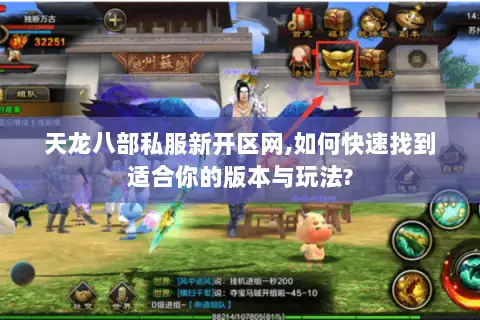 天龙八部私服新开区网,如何快速找到适合你的版本与玩法? 天龙八部私服新开区网,如何快速找到适合你的版本与玩法?
