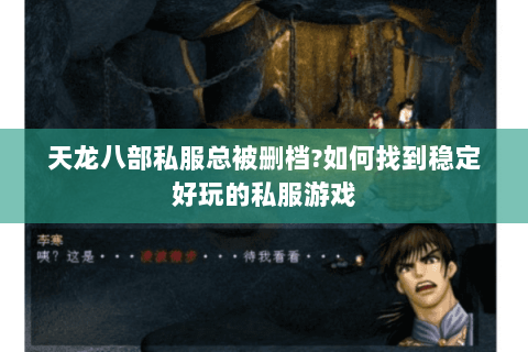 天龙八部私服总被删档?如何找到稳定好玩的私服游戏 天龙八部私服总被删档?如何找到稳定好玩的私服游戏