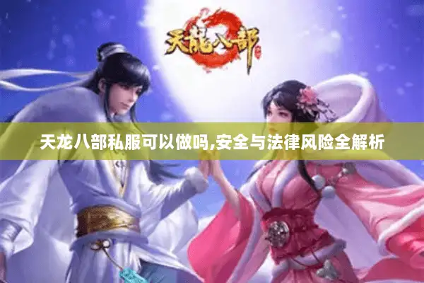 天龙八部私服可以做吗,安全与法律风险全解析 天龙八部私服可以做吗,安全与法律风险全解析