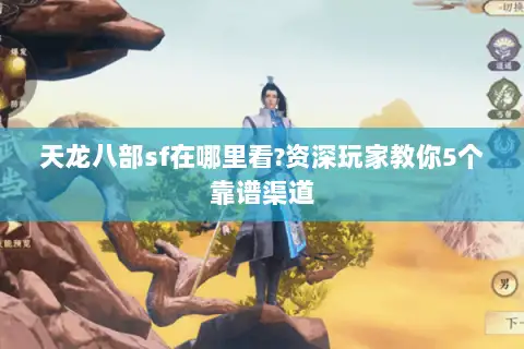 天龙八部sf在哪里看?资深玩家教你5个靠谱渠道 天龙八部sf在哪里看?资深玩家教你5个靠谱渠道