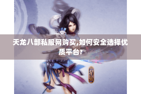 天龙八部私服网购买,如何安全选择优质平台?