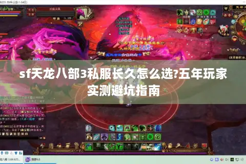 sf天龙八部3私服长久怎么选?五年玩家实测避坑指南