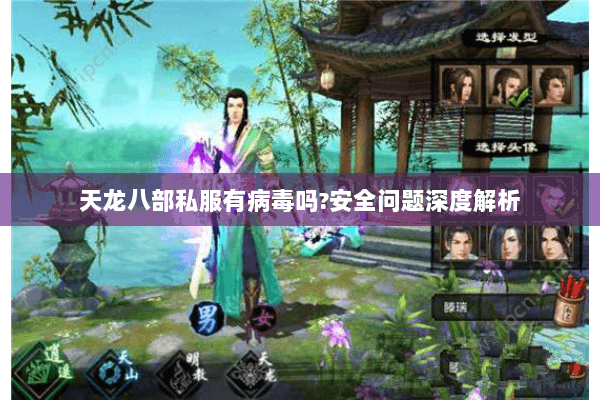 天龙八部私服有病毒吗?安全问题深度解析 天龙八部私服有病毒吗?安全问题深度解析