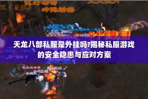 天龙八部私服是外挂吗?揭秘私服游戏的安全隐患与应对方案 天龙八部私服是外挂吗?揭秘私服游戏的安全隐患与应对方案