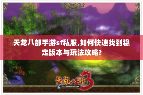 天龙八部手游sf私服,如何快速找到稳定版本与玩法攻略? 天龙八部手游sf私服,如何快速找到稳定版本与玩法攻略?