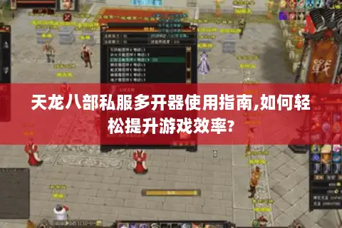 天龙八部私服多开器使用指南,如何轻松提升游戏效率? 天龙八部私服多开器使用指南,如何轻松提升游戏效率?