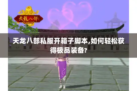天龙八部私服开箱子脚本,如何轻松获得极品装备?