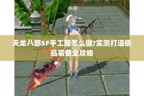 天龙八部SF手工服怎么做?实测打造极品装备全攻略 天龙八部SF手工服怎么做?实测打造极品装备全攻略