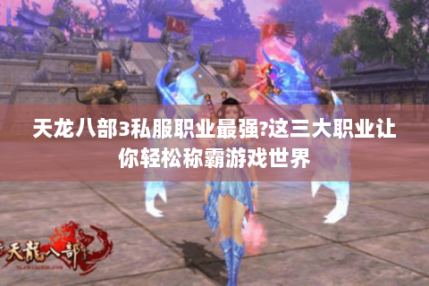 天龙八部3私服职业最强?这三大职业让你轻松称霸游戏世界 天龙八部3私服职业最强?这三大职业让你轻松称霸游戏世界