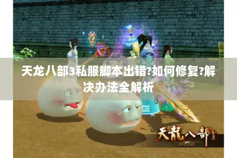 天龙八部3私服脚本出错?如何修复?解决办法全解析