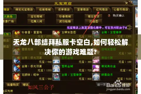 天龙八部结拜私服卡空白,如何轻松解决你的游戏难题? 天龙八部结拜私服卡空白,如何轻松解决你的游戏难题?