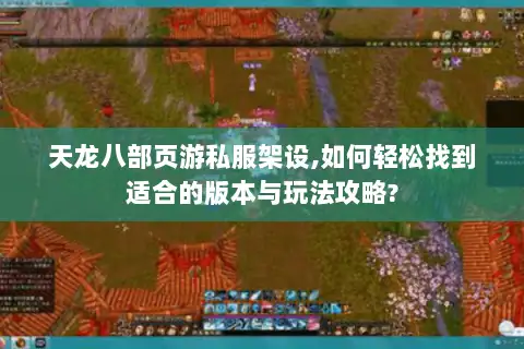 天龙八部页游私服架设,如何轻松找到适合的版本与玩法攻略?