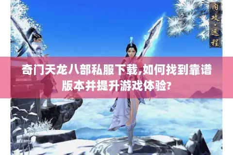 奇门天龙八部私服下载,如何找到靠谱版本并提升游戏体验?