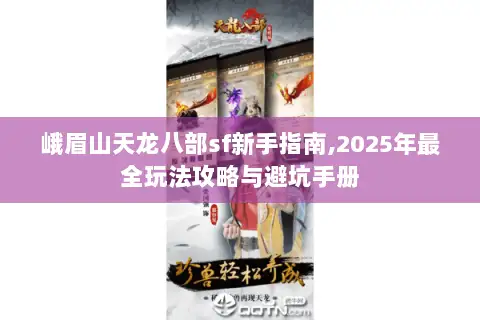 峨眉山天龙八部sf新手指南,2025年最全玩法攻略与避坑手册
