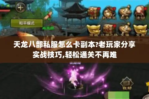 天龙八部私服怎么卡副本?老玩家分享实战技巧,轻松通关不再难 天龙八部私服怎么卡副本?老玩家分享实战技巧,轻松通关不再难