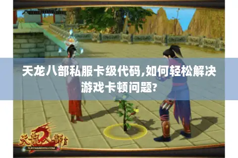 天龙八部私服卡级代码,如何轻松解决游戏卡顿问题? 天龙八部私服卡级代码,如何轻松解决游戏卡顿问题?
