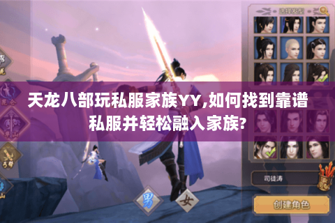 天龙八部玩私服家族YY,如何找到靠谱私服并轻松融入家族?