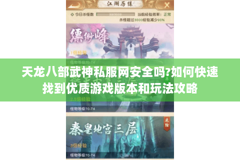 天龙八部武神私服网安全吗?如何快速找到优质游戏版本和玩法攻略