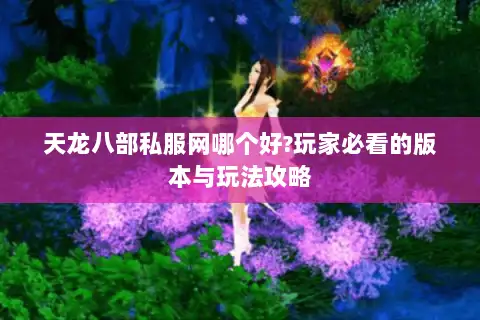 天龙八部私服网哪个好?玩家必看的版本与玩法攻略 天龙八部私服网哪个好?玩家必看的版本与玩法攻略