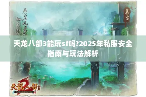 天龙八部3能玩sf吗?2025年私服安全指南与玩法解析