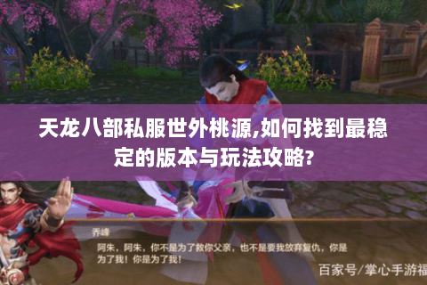 天龙八部私服世外桃源,如何找到最稳定的版本与玩法攻略? 天龙八部私服世外桃源,如何找到最稳定的版本与玩法攻略?