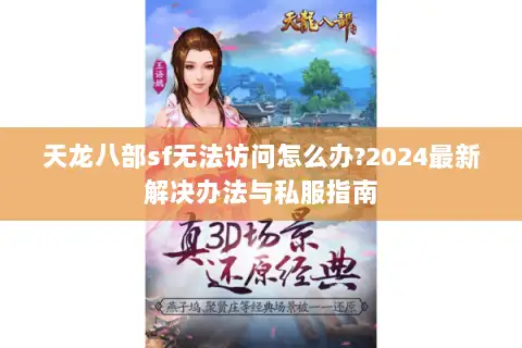 天龙八部sf无法访问怎么办?2024最新解决办法与私服指南 天龙八部sf无法访问怎么办?2024最新解决办法与私服指南