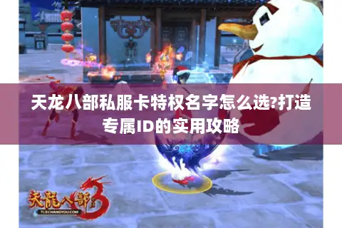 天龙八部私服卡特权名字怎么选?打造专属ID的实用攻略 天龙八部私服卡特权名字怎么选?打造专属ID的实用攻略