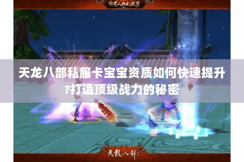 天龙八部私服卡宝宝资质如何快速提升?打造顶级战力的秘密