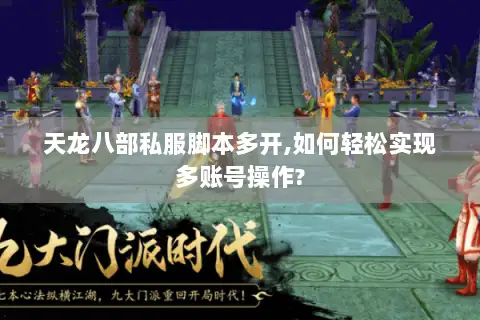 天龙八部私服脚本多开,如何轻松实现多账号操作?