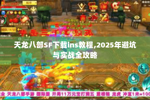 天龙八部SF下载ins教程,2025年避坑与实战全攻略