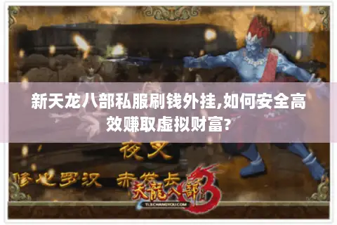 新天龙八部私服刷钱外挂,如何安全高效赚取虚拟财富?