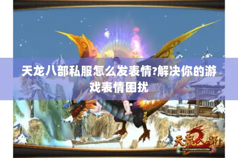 天龙八部私服怎么发表情?解决你的游戏表情困扰