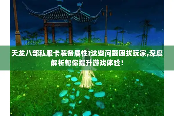 天龙八部私服卡装备属性?这些问题困扰玩家,深度解析帮你提升游戏体验！