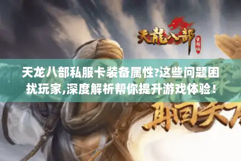 天龙八部私服卡装备属性?这些问题困扰玩家,深度解析帮你提升游戏体验！