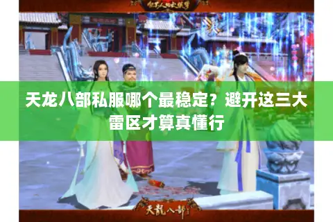 天龙八部私服哪个最稳定?避开这三大雷区才算真懂行 天龙八部私服哪个最稳定?避开这三大雷区才算真懂行