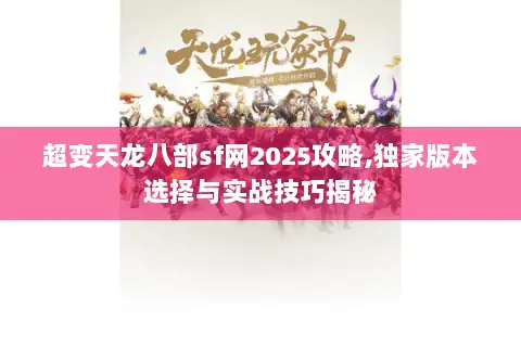 超变天龙八部sf网2025攻略,独家版本选择与实战技巧揭秘