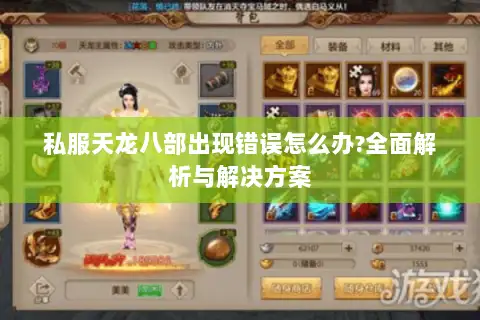 私服天龙八部出现错误怎么办?全面解析与解决方案 私服天龙八部出现错误怎么办?全面解析与解决方案