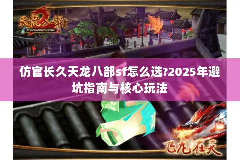 仿官长久天龙八部sf怎么选?2025年避坑指南与核心玩法 仿官长久天龙八部sf怎么选?2025年避坑指南与核心玩法