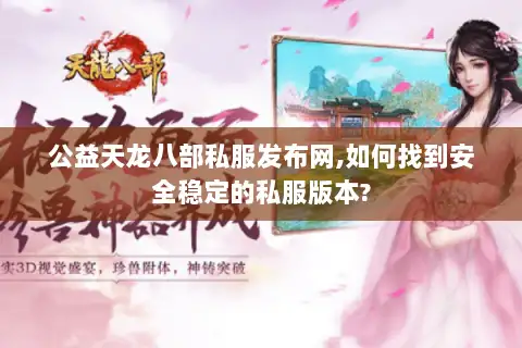 公益天龙八部私服发布网,如何找到安全稳定的私服版本? 公益天龙八部私服发布网,如何找到安全稳定的私服版本?