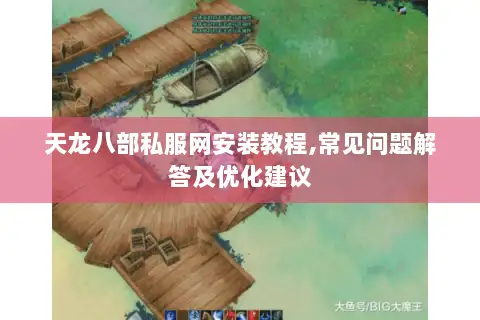天龙八部私服网安装教程,常见问题解答及优化建议 天龙八部私服网安装教程,常见问题解答及优化建议