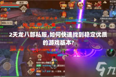 2天龙八部私服,如何快速找到稳定优质的游戏版本? 2天龙八部私服,如何快速找到稳定优质的游戏版本?