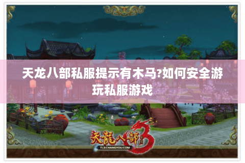 天龙八部私服提示有木马?如何安全游玩私服游戏 天龙八部私服提示有木马?如何安全游玩私服游戏