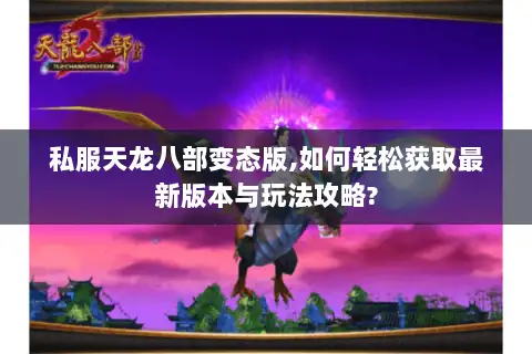 私服天龙八部变态版,如何轻松获取最新版本与玩法攻略?