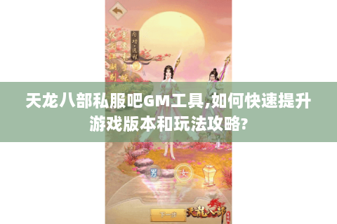 天龙八部私服吧GM工具,如何快速提升游戏版本和玩法攻略?