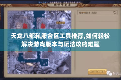 天龙八部私服合区工具推荐,如何轻松解决游戏版本与玩法攻略难题 天龙八部私服合区工具推荐,如何轻松解决游戏版本与玩法攻略难题