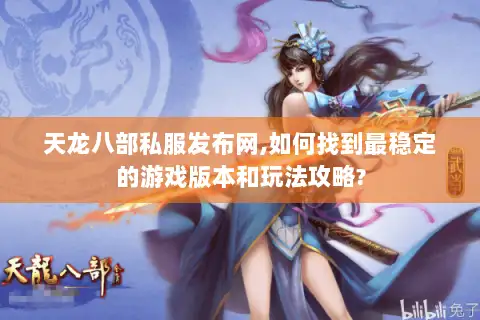 天龙八部私服发布网,如何找到最稳定的游戏版本和玩法攻略?