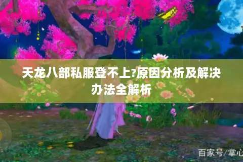 天龙八部私服登不上?原因分析及解决办法全解析 天龙八部私服登不上?原因分析及解决办法全解析